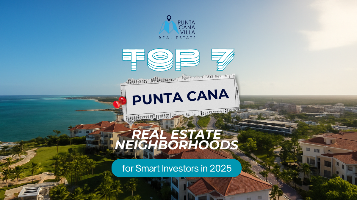 Top Punta Cana Real Estate Neighborhoods for Smart Investors in 2025